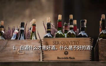 1、白酒什么才是好酒，什么是不好的酒？