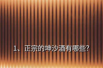 1、正宗的坤沙酒有哪些？