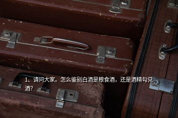 1、請問大家。怎么鑒別白酒是糧食酒，還是酒精勾兌酒？