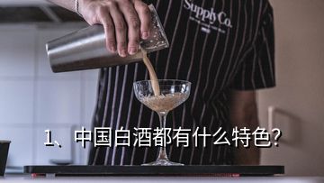 1、中國白酒都有什么特色？