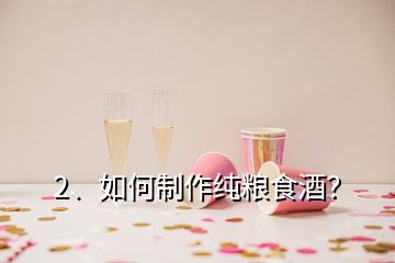 2、如何制作純糧食酒？