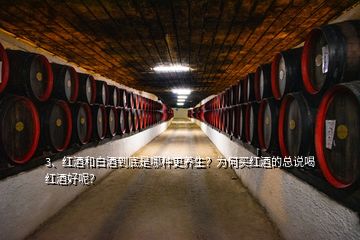 3、紅酒和白酒到底是哪種更養(yǎng)生？為何買紅酒的總說(shuō)喝紅酒好呢？