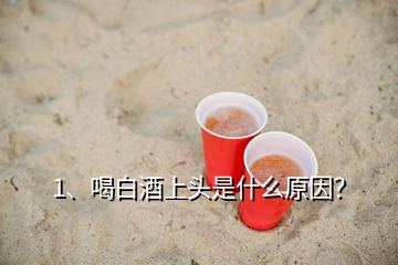 1、喝白酒上頭是什么原因？