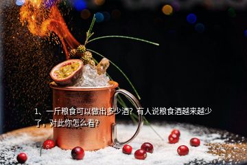 1、一斤糧食可以做出多少酒？有人說糧食酒越來越少了，對此你怎么看？