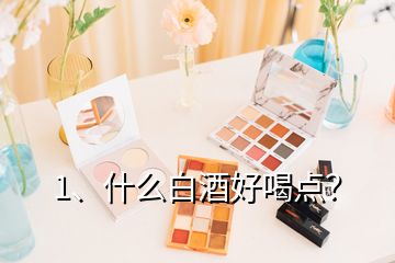 1、什么白酒好喝點(diǎn)？