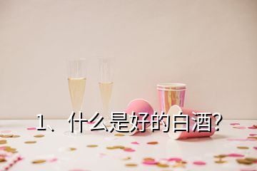 1、什么是好的白酒？