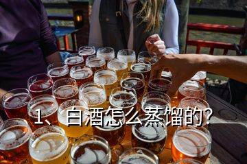 1、白酒怎么蒸餾的？