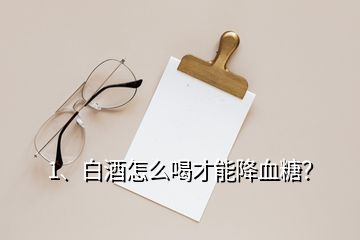 1、白酒怎么喝才能降血糖？