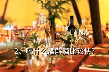 2、喝什么酒解酒比較快？