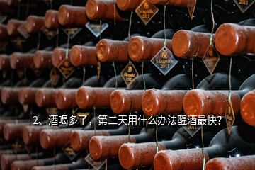 2、酒喝多了，第二天用什么辦法醒酒最快？