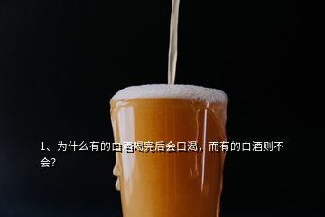 1、為什么有的白酒喝完后會口渴，而有的白酒則不會？