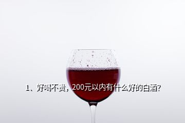 1、好喝不貴，200元以內(nèi)有什么好的白酒？