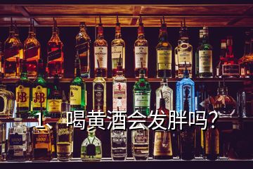 1、喝黃酒會發(fā)胖嗎？