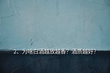 2、為啥白酒越放越香？酒質(zhì)越好？