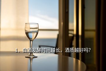 1、白酒發(fā)酵時(shí)間越長(zhǎng)，酒質(zhì)越好嗎？