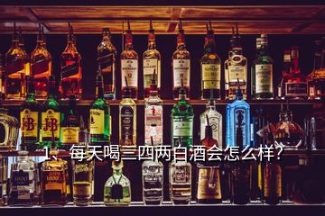 1、每天喝三四兩白酒會怎么樣？