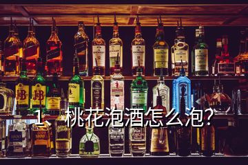 1、桃花泡酒怎么泡？