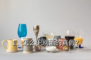 1、怎么識別酒的真假？