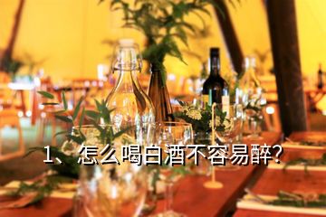 1、怎么喝白酒不容易醉？