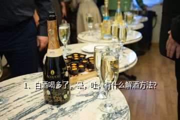 1、白酒喝多了，暈，吐，有什么解酒方法？