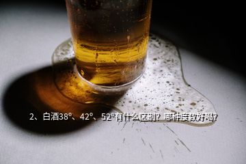 2、白酒38o、42o、52o有什么區(qū)別？哪種度數(shù)好喝？