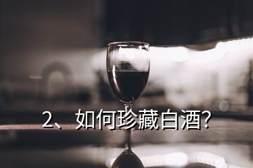 2、如何珍藏白酒？