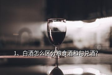 1、白酒怎么區(qū)分糧食酒和勾兌酒？