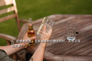 2、普通老百姓，在家喝哪種白酒比較好，實(shí)惠又保證質(zhì)量？