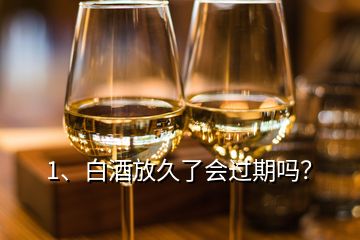 1、白酒放久了會過期嗎？