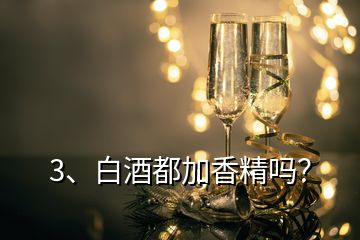 3、白酒都加香精嗎？