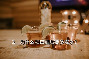 2、為什么喝白酒后要多喝水？