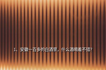 1、安徽一百多的白酒里，什么酒喝著不錯(cuò)？