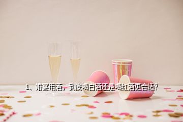 1、婚宴用酒，到底喝白酒還是喝紅酒更合適？