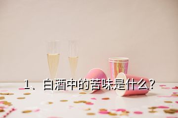 1、白酒中的苦味是什么？