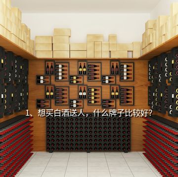 1、想買白酒送人，什么牌子比較好？