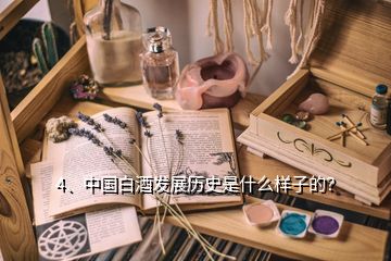 4、中國白酒發(fā)展歷史是什么樣子的？