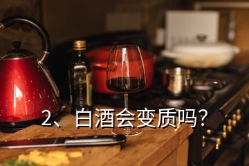 2、白酒會(huì)變質(zhì)嗎？