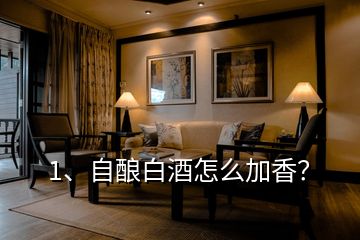 1、自釀白酒怎么加香？