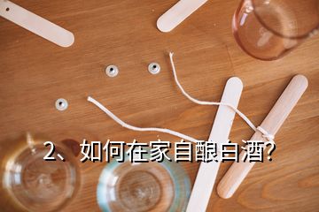 2、如何在家自釀白酒？