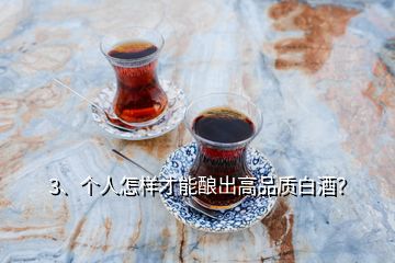 3、個人怎樣才能釀出高品質(zhì)白酒？