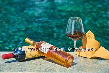 4、我投資了2萬塊錢買白酒基金，今年大概能掙多少錢？