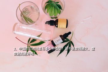 2、中國的白酒到底有多少種香型？是不是放得越久、度數(shù)越高越好喝？