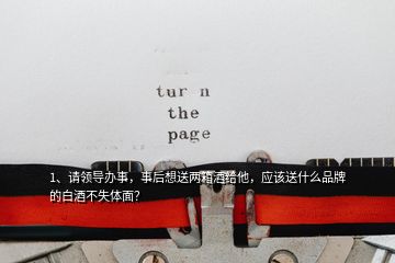 1、請領(lǐng)導辦事，事后想送兩箱酒給他，應該送什么品牌的白酒不失體面？