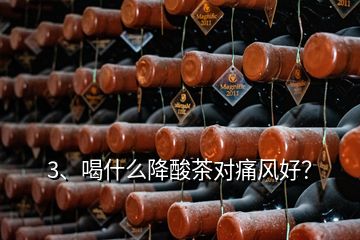 3、喝什么降酸茶對(duì)痛風(fēng)好？