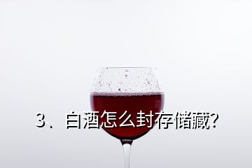 3、白酒怎么封存儲藏？