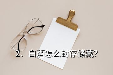 2、白酒怎么封存儲(chǔ)藏？