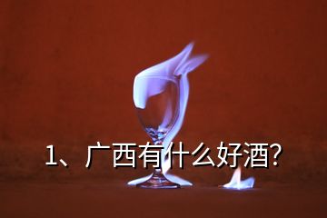 1、廣西有什么好酒？