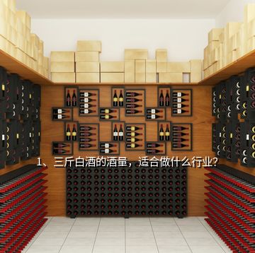 1、三斤白酒的酒量，適合做什么行業(yè)？