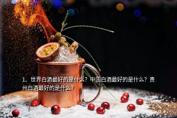 1、世界白酒最好的是什么？中國(guó)白酒最好的是什么？貴州白酒最好的是什么？