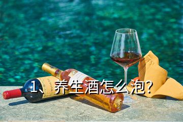 1、養(yǎng)生酒怎么泡？